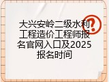 大兴安岭二级水利工程造价工程师报名官网入口及2025报名时间