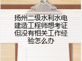 扬州二级水利水电建造工程师想考证但没有相关工作经验怎么办
