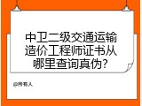 中卫二级交通运输造价工程师证书从哪里查询真伪？