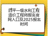 四平一级水利工程造价工程师报名官网入口及2025报名时间