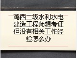 鸡西二级水利水电建造工程师想考证但没有相关工作经验怎么办