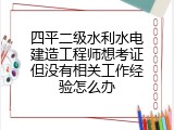 四平二级水利水电建造工程师想考证但没有相关工作经验怎么办