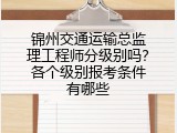 锦州交通运输总监理工程师分级别吗？各个级别报考条件有哪些