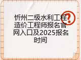 忻州二级水利工程造价工程师报名官网入口及2025报名时间