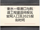 衡水一级港口与航道工程建造师报名官网入口及2025报名时间