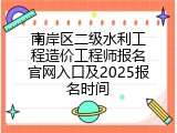 南岸区二级水利工程造价工程师报名官网入口及2025报名时间