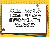 大足区二级水利水电建造工程师想考证但没有相关工作经验怎么办