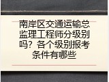 南岸区交通运输总监理工程师分级别吗？各个级别报考条件有哪些