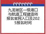 九龙坡区一级港口与航道工程建造师报名官网入口及2025报名时间