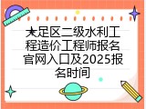 大足区二级水利工程造价工程师报名官网入口及2025报名时间