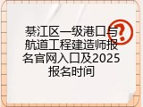 綦江区一级港口与航道工程建造师报名官网入口及2025报名时间