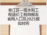 綦江区一级水利工程造价工程师报名官网入口及2025报名时间