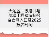 大足区一级港口与航道工程建造师报名官网入口及2025报名时间