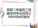 昌都二级建筑工程建造师考试成绩公布时间如何查询