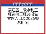 綦江区二级水利工程造价工程师报名官网入口及2025报名时间