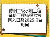 德阳二级水利工程造价工程师报名官网入口及2025报名时间