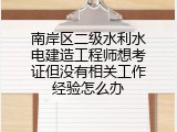 南岸区二级水利水电建造工程师想考证但没有相关工作经验怎么办