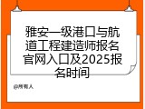 雅安一级港口与航道工程建造师报名官网入口及2025报名时间