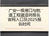 广安一级港口与航道工程建造师报名官网入口及2025报名时间