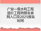 广安一级水利工程造价工程师报名官网入口及2025报名时间