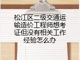 松江区二级交通运输造价工程师想考证但没有相关工作经验怎么办