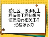 松江区一级水利工程造价工程师想考证但没有相关工作经验怎么办