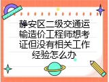 静安区二级交通运输造价工程师想考证但没有相关工作经验怎么办