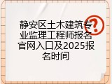 静安区土木建筑专业监理工程师报名官网入口及2025报名时间
