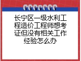 长宁区一级水利工程造价工程师想考证但没有相关工作经验怎么办