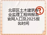 北辰区土木建筑专业监理工程师报名官网入口及2025报名时间