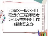 武清区一级水利工程造价工程师想考证但没有相关工作经验怎么办