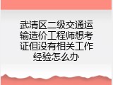 武清区二级交通运输造价工程师想考证但没有相关工作经验怎么办