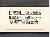 日喀则二级交通运输造价工程师证书从哪里查询真伪？