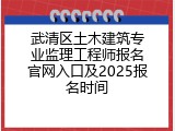 武清区土木建筑专业监理工程师报名官网入口及2025报名时间