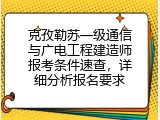 克孜勒苏一级通信与广电工程建造师报考条件速查，详细分析报名要求