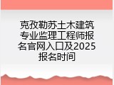 克孜勒苏土木建筑专业监理工程师报名官网入口及2025报名时间
