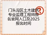 门头沟区土木建筑专业监理工程师报名官网入口及2025报名时间