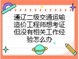 通辽二级交通运输造价工程师想考证但没有相关工作经验怎么办