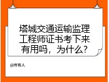 塔城交通运输监理工程师证书考下来有用吗，为什么？
