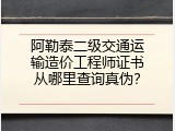 阿勒泰二级交通运输造价工程师证书从哪里查询真伪？