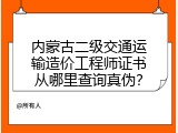 内蒙古二级交通运输造价工程师证书从哪里查询真伪？