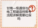 甘南一级通信与广电工程建造师报考流程详解需要社保吗