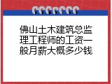 佛山土木建筑总监理工程师的工资一般月薪大概多少钱