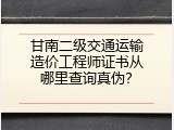 甘南二级交通运输造价工程师证书从哪里查询真伪？