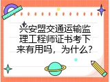 兴安盟交通运输监理工程师证书考下来有用吗，为什么？