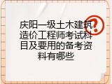 庆阳一级土木建筑造价工程师考试科目及要用的备考资料有哪些