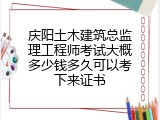 庆阳土木建筑总监理工程师考试大概多少钱多久可以考下来证书