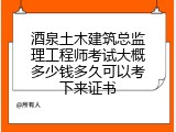 酒泉土木建筑总监理工程师考试大概多少钱多久可以考下来证书