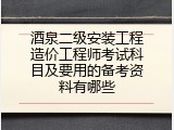 酒泉二级安装工程造价工程师考试科目及要用的备考资料有哪些