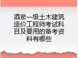酒泉一级土木建筑造价工程师考试科目及要用的备考资料有哪些